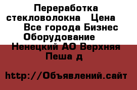 Переработка стекловолокна › Цена ­ 100 - Все города Бизнес » Оборудование   . Ненецкий АО,Верхняя Пеша д.